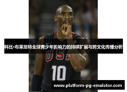 科比·布莱恩特全球青少年影响力的持续扩展与跨文化传播分析
