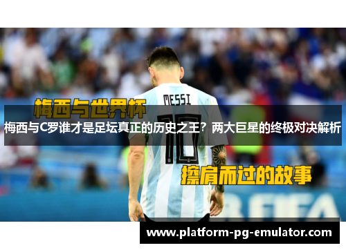梅西与C罗谁才是足坛真正的历史之王？两大巨星的终极对决解析