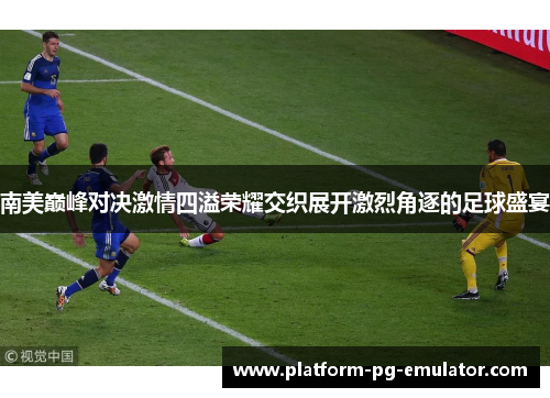 南美巅峰对决激情四溢荣耀交织展开激烈角逐的足球盛宴
