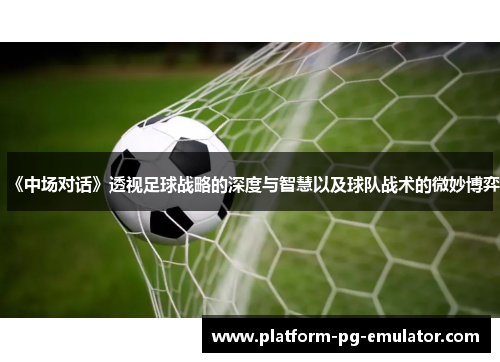 《中场对话》透视足球战略的深度与智慧以及球队战术的微妙博弈