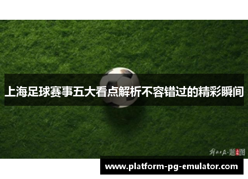 上海足球赛事五大看点解析不容错过的精彩瞬间