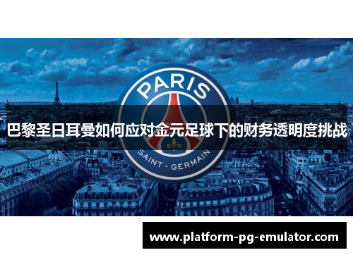 巴黎圣日耳曼如何应对金元足球下的财务透明度挑战