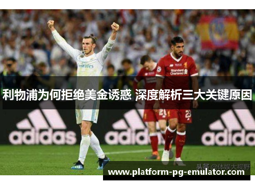 利物浦为何拒绝美金诱惑 深度解析三大关键原因