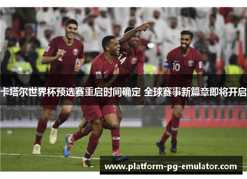 卡塔尔世界杯预选赛重启时间确定 全球赛事新篇章即将开启