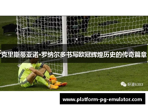 克里斯蒂亚诺·罗纳尔多书写欧冠辉煌历史的传奇篇章