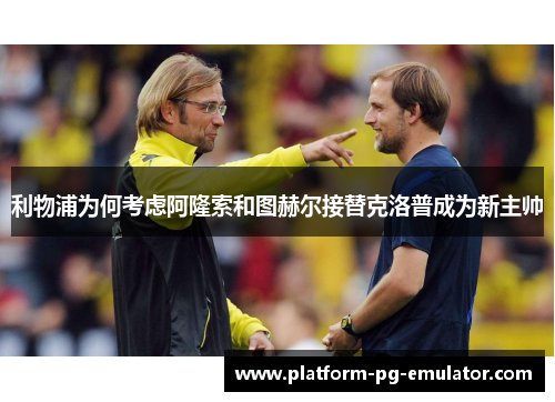 利物浦为何考虑阿隆索和图赫尔接替克洛普成为新主帅