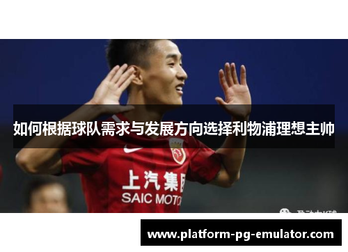 如何根据球队需求与发展方向选择利物浦理想主帅