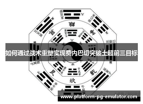 如何通过战术重塑实现费内巴切突破土超前三目标