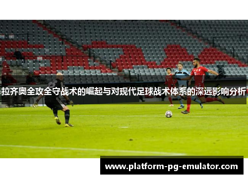 拉齐奥全攻全守战术的崛起与对现代足球战术体系的深远影响分析