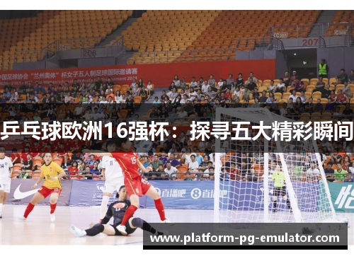 乒乓球欧洲16强杯：探寻五大精彩瞬间