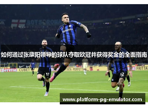 如何通过张康阳领导的球队夺取欧冠并获得奖金的全面指南