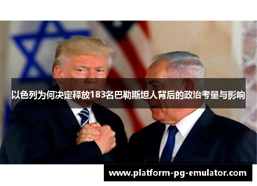以色列为何决定释放183名巴勒斯坦人背后的政治考量与影响