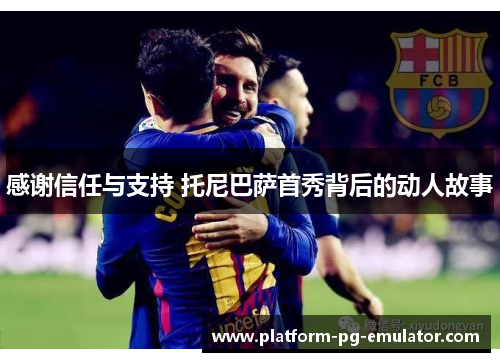 感谢信任与支持 托尼巴萨首秀背后的动人故事
