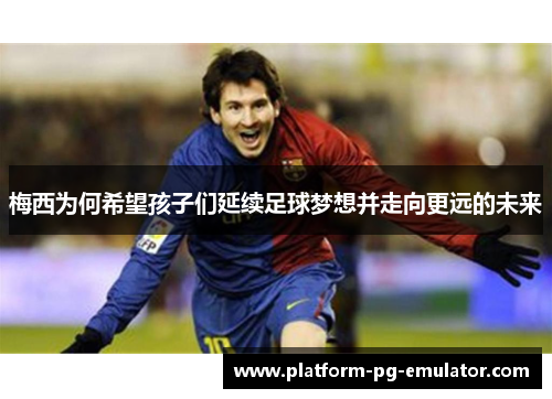 梅西为何希望孩子们延续足球梦想并走向更远的未来