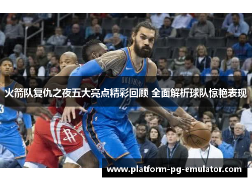 火箭队复仇之夜五大亮点精彩回顾 全面解析球队惊艳表现
