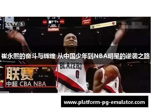 崔永熙的奋斗与辉煌 从中国少年到NBA明星的逆袭之路
