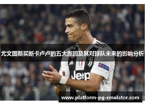 尤文图斯买断卡卢卢的五大原因及其对球队未来的影响分析
