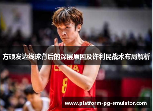 方硕发边线球背后的深层原因及许利民战术布局解析