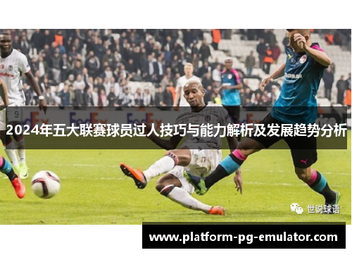 2024年五大联赛球员过人技巧与能力解析及发展趋势分析