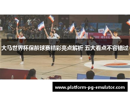 大马世界杯保龄球赛精彩亮点解析 五大看点不容错过