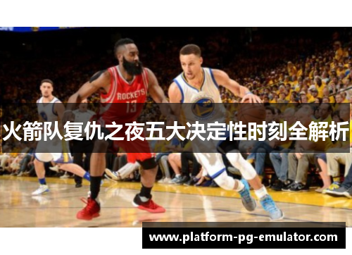 火箭队复仇之夜五大决定性时刻全解析