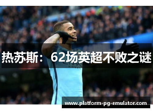 热苏斯：62场英超不败之谜