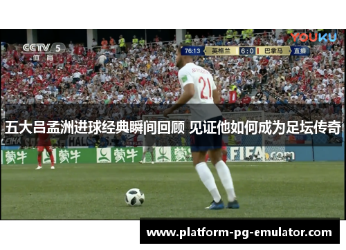 五大吕孟洲进球经典瞬间回顾 见证他如何成为足坛传奇