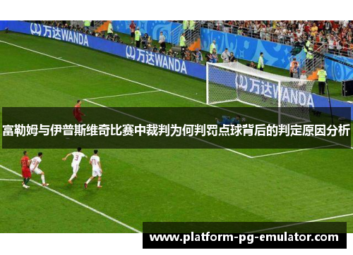 富勒姆与伊普斯维奇比赛中裁判为何判罚点球背后的判定原因分析