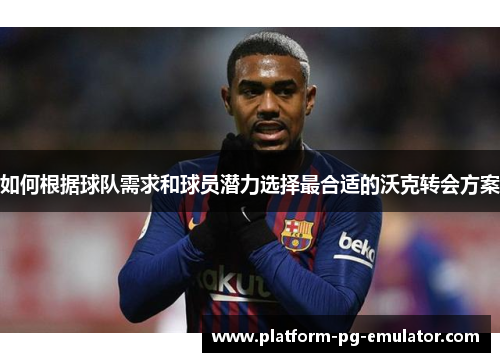 如何根据球队需求和球员潜力选择最合适的沃克转会方案