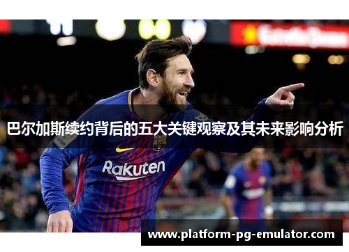 巴尔加斯续约背后的五大关键观察及其未来影响分析