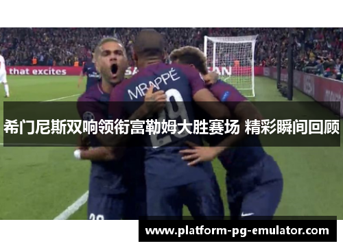 希门尼斯双响领衔富勒姆大胜赛场 精彩瞬间回顾