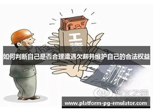 如何判断自己是否合理遭遇欠薪并维护自己的合法权益