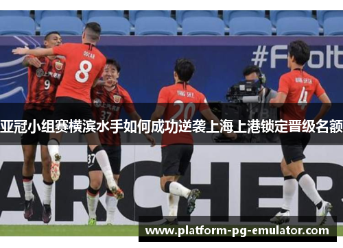 亚冠小组赛横滨水手如何成功逆袭上海上港锁定晋级名额