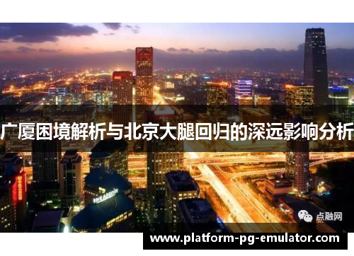 广厦困境解析与北京大腿回归的深远影响分析