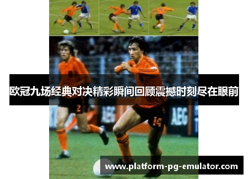 欧冠九场经典对决精彩瞬间回顾震撼时刻尽在眼前