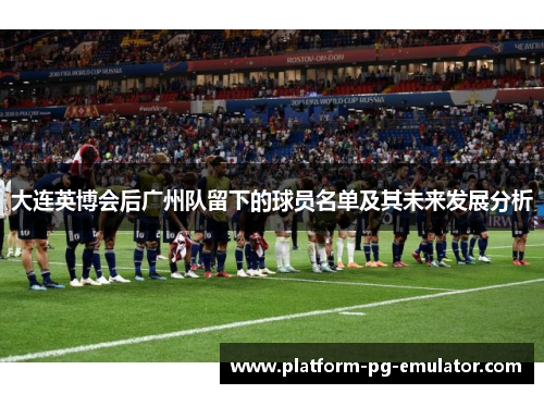 大连英博会后广州队留下的球员名单及其未来发展分析