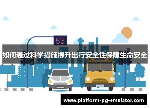 如何通过科学措施提升出行安全性保障生命安全
