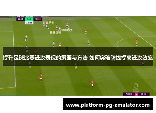 提升足球比赛进攻表现的策略与方法 如何突破防线提高进攻效率