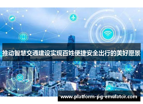 推动智慧交通建设实现百姓便捷安全出行的美好愿景