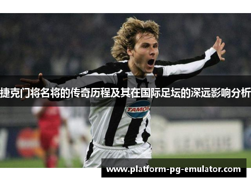 捷克门将名将的传奇历程及其在国际足坛的深远影响分析