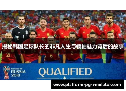 揭秘韩国足球队长的非凡人生与领袖魅力背后的故事
