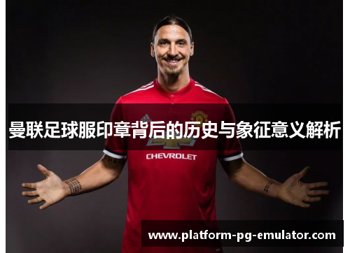曼联足球服印章背后的历史与象征意义解析