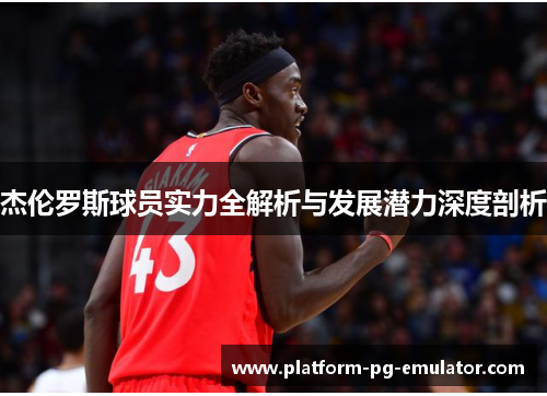 杰伦罗斯球员实力全解析与发展潜力深度剖析