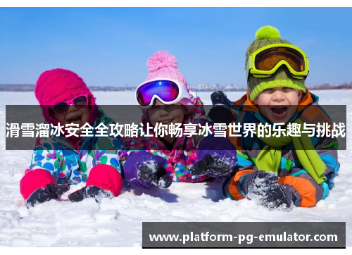 滑雪溜冰安全全攻略让你畅享冰雪世界的乐趣与挑战