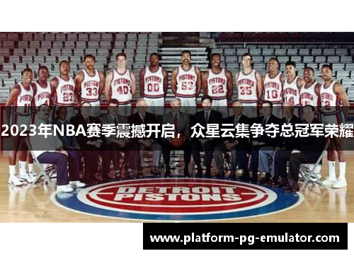 2023年NBA赛季震撼开启，众星云集争夺总冠军荣耀