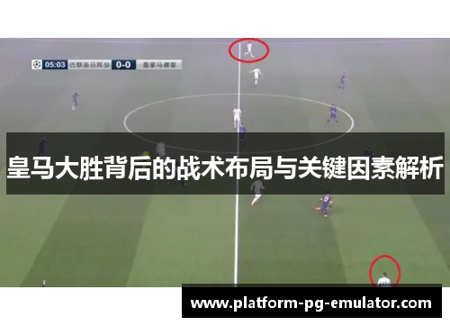 皇马大胜背后的战术布局与关键因素解析