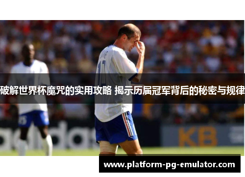 破解世界杯魔咒的实用攻略 揭示历届冠军背后的秘密与规律