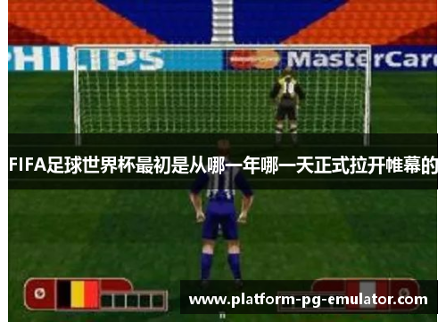 FIFA足球世界杯最初是从哪一年哪一天正式拉开帷幕的