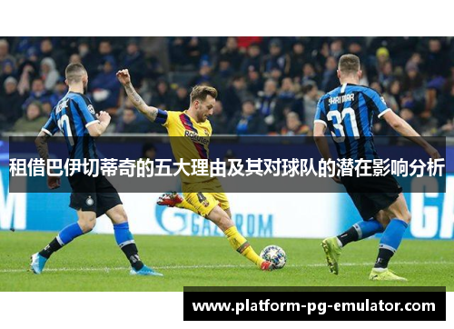 租借巴伊切蒂奇的五大理由及其对球队的潜在影响分析