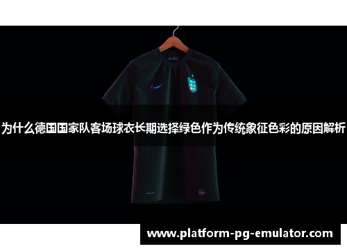 为什么德国国家队客场球衣长期选择绿色作为传统象征色彩的原因解析